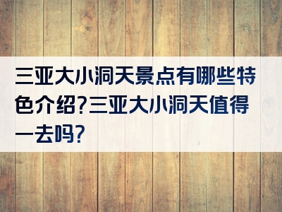 三亚大小洞天景点有哪些特色介绍？三亚大小洞天值得一去吗？