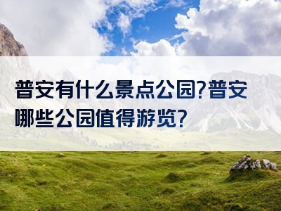 普安有什么景点公园？普安哪些公园值得游览？