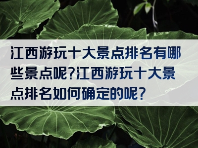 江西游玩十大景点排名有哪些景点呢？江西游玩十大景点排名如何确定的呢？