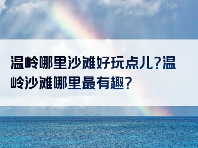 温岭哪里沙滩好玩点儿？温岭沙滩哪里最有趣？