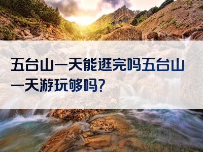 五台山一天能逛完吗五台山一天游玩够吗？