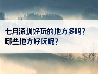七月深圳好玩的地方多吗？哪些地方好玩呢？