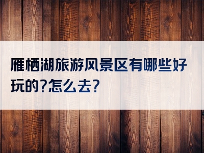 雁栖湖旅游风景区有哪些好玩的？怎么去？