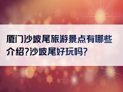 厦门沙坡尾旅游景点有哪些介绍？沙坡尾好玩吗？