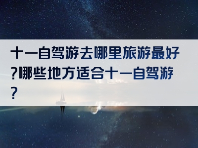 十一自驾游去哪里旅游最好？哪些地方适合十一自驾游？