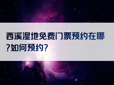 西溪湿地免费门票预约在哪？如何预约？
