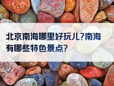 北京南海哪里好玩儿？南海有哪些特色景点？
