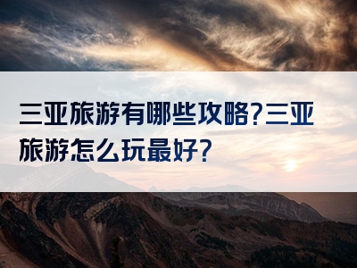 三亚旅游有哪些攻略？三亚旅游怎么玩最好？