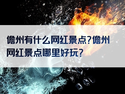 儋州有什么网红景点？儋州网红景点哪里好玩？