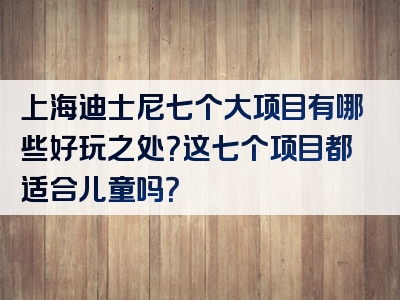 上海迪士尼七个大项目有哪些好玩之处？这七个项目都适合儿童吗？