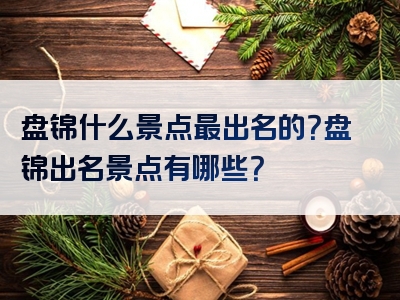 盘锦什么景点最出名的？盘锦出名景点有哪些？