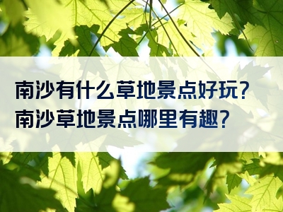 南沙有什么草地景点好玩？南沙草地景点哪里有趣？