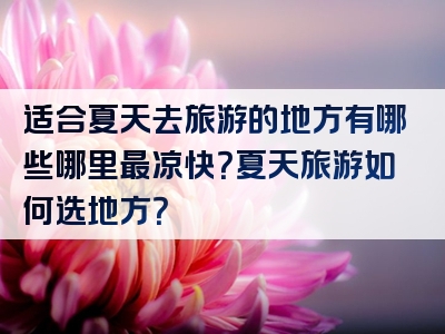 适合夏天去旅游的地方有哪些哪里最凉快？夏天旅游如何选地方？