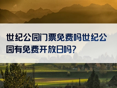世纪公园门票免费吗世纪公园有免费开放日吗？