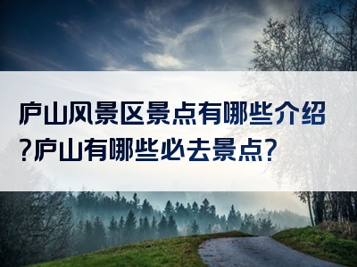 庐山风景区景点有哪些介绍？庐山有哪些必去景点？