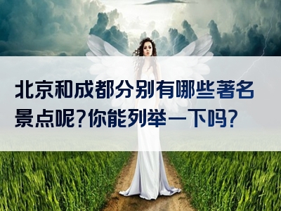 北京和成都分别有哪些著名景点呢？你能列举一下吗？