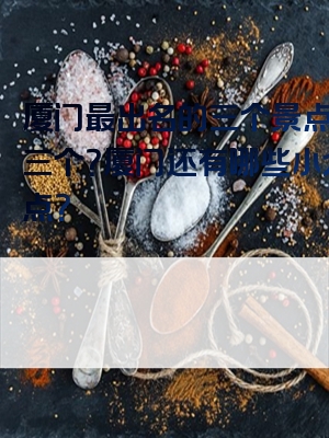 厦门最出名的三个景点是哪三个？厦门还有哪些小众景点？