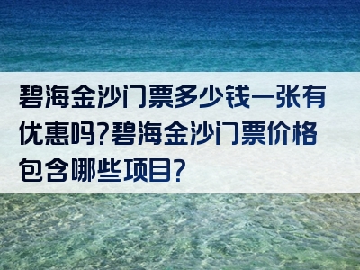 碧海金沙门票多少钱一张有优惠吗？碧海金沙门票价格包含哪些项目？