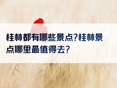 桂林都有哪些景点？桂林景点哪里最值得去？