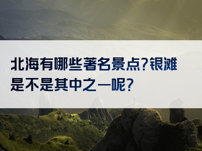 北海有哪些著名景点？银滩是不是其中之一呢？