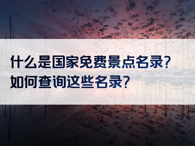 什么是国家免费景点名录？如何查询这些名录？