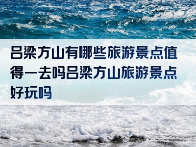 吕梁方山有哪些旅游景点值得一去吗吕梁方山旅游景点好玩吗