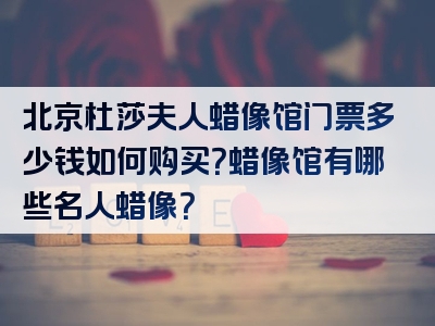 北京杜莎夫人蜡像馆门票多少钱如何购买？蜡像馆有哪些名人蜡像？