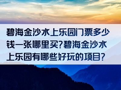 碧海金沙水上乐园门票多少钱一张哪里买？碧海金沙水上乐园有哪些好玩的项目？