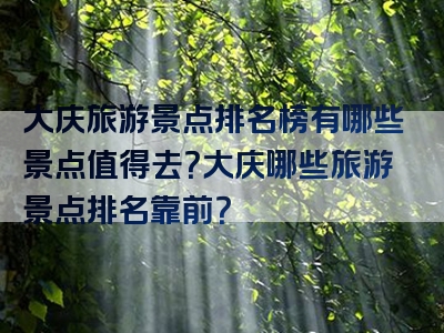 大庆旅游景点排名榜有哪些景点值得去？大庆哪些旅游景点排名靠前？