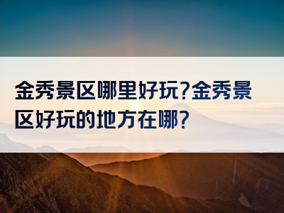 金秀景区哪里好玩？金秀景区好玩的地方在哪？