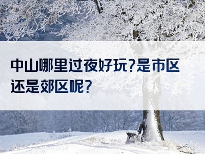 中山哪里过夜好玩？是市区还是郊区呢？