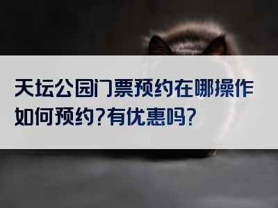 天坛公园门票预约在哪操作如何预约？有优惠吗？