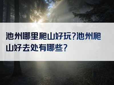 池州哪里爬山好玩？池州爬山好去处有哪些？
