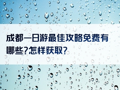成都一日游最佳攻略免费有哪些？怎样获取？