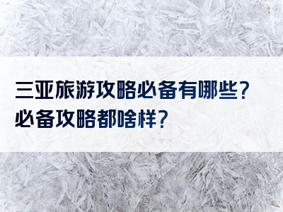 三亚旅游攻略必备有哪些？必备攻略都啥样？