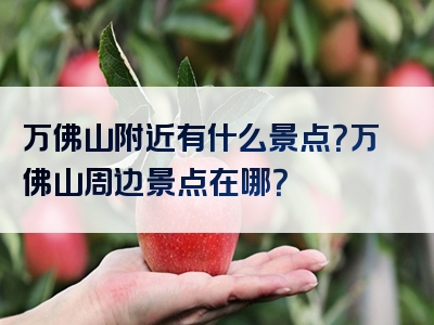 万佛山附近有什么景点？万佛山周边景点在哪？