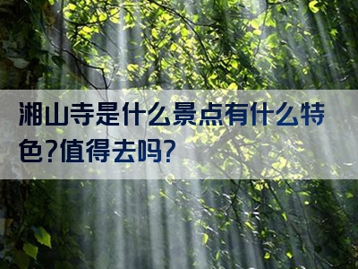 湘山寺是什么景点有什么特色？值得去吗？