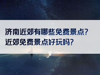 济南近郊有哪些免费景点？近郊免费景点好玩吗？