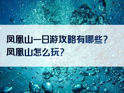 凤凰山一日游攻略有哪些？凤凰山怎么玩？