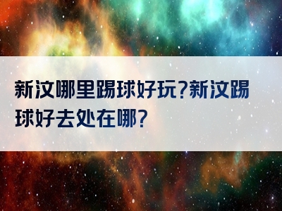 新汶哪里踢球好玩？新汶踢球好去处在哪？