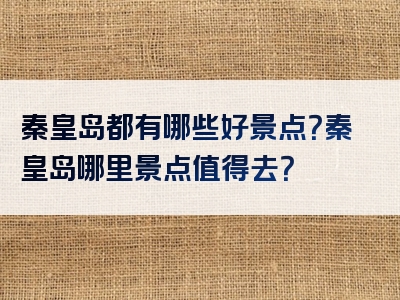 秦皇岛都有哪些好景点？秦皇岛哪里景点值得去？