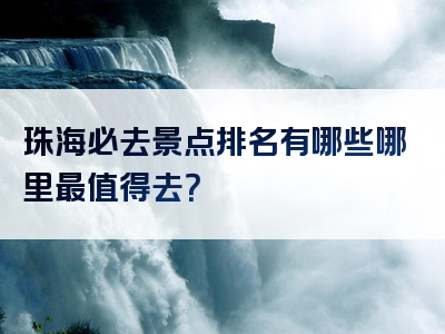 珠海必去景点排名有哪些哪里最值得去？