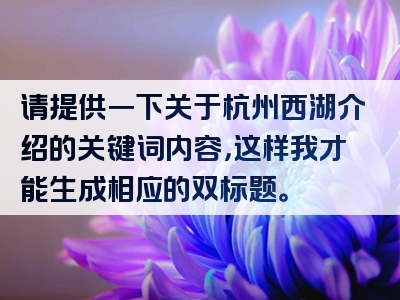 请提供一下关于杭州西湖介绍的关键词内容，这样我才能生成相应的双标题。