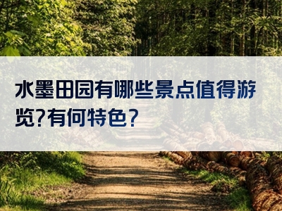 水墨田园有哪些景点值得游览？有何特色？