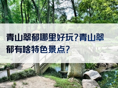 青山翠郁哪里好玩？青山翠郁有啥特色景点？