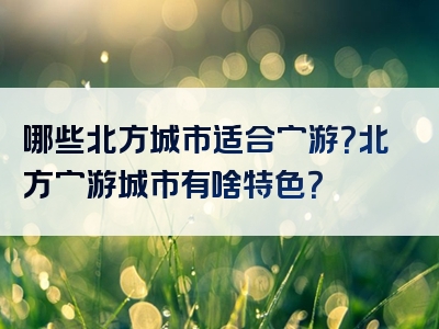 哪些北方城市适合穷游？北方穷游城市有啥特色？