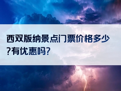 西双版纳景点门票价格多少？有优惠吗？