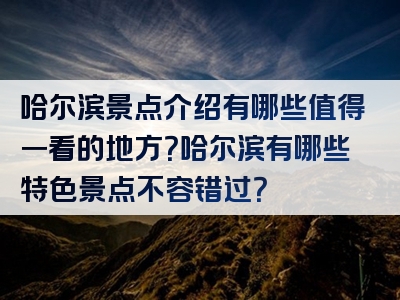 哈尔滨景点介绍有哪些值得一看的地方？哈尔滨有哪些特色景点不容错过？