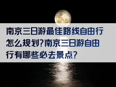 南京三日游最佳路线自由行怎么规划？南京三日游自由行有哪些必去景点？