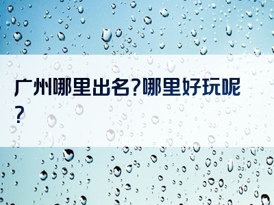 广州哪里出名？哪里好玩呢？